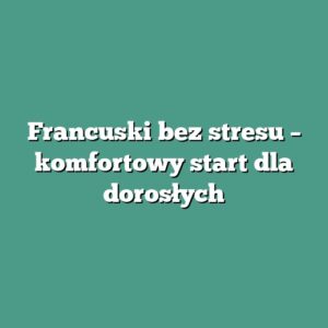 Francuski bez stresu – komfortowy start dla dorosłych