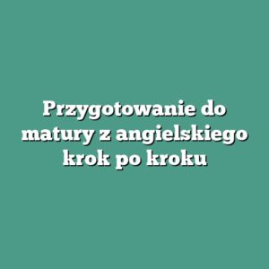 Przygotowanie do matury z angielskiego krok po kroku