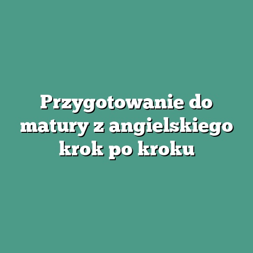 Przygotowanie do matury z angielskiego krok po kroku