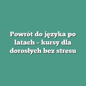Powrót do języka po latach – kursy dla dorosłych bez stresu