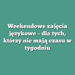 Weekendowe zajęcia językowe – dla tych, którzy nie mają czasu w tygodniu