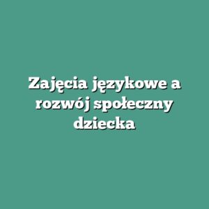 Zajęcia językowe a rozwój społeczny dziecka