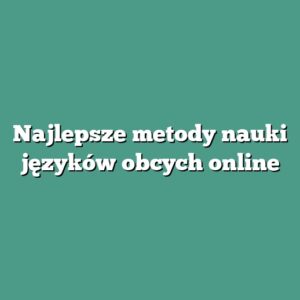 Najlepsze metody nauki języków obcych online