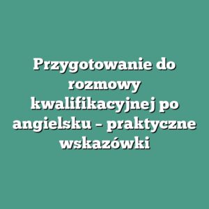 Przygotowanie do rozmowy kwalifikacyjnej po angielsku – praktyczne wskazówki