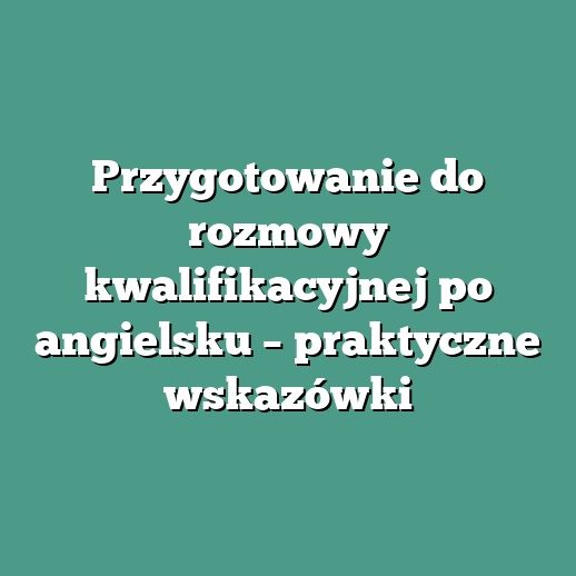 Przygotowanie do rozmowy kwalifikacyjnej po angielsku – praktyczne wskazówki