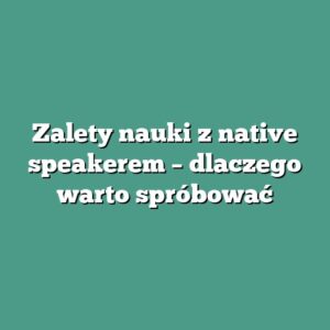 Zalety nauki z native speakerem – dlaczego warto spróbować