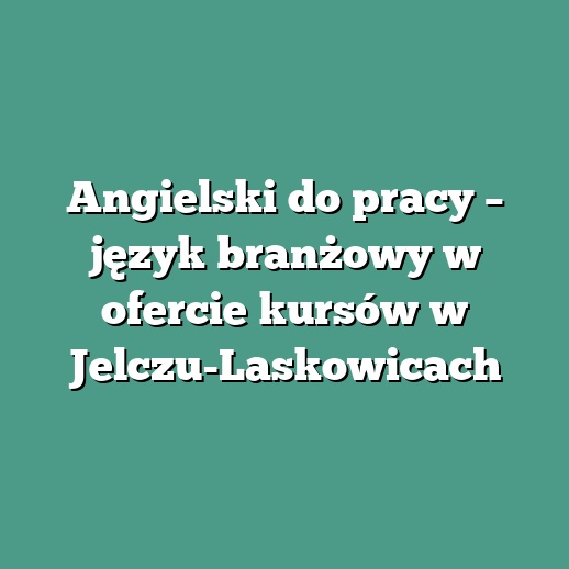 Angielski do pracy – język branżowy w ofercie kursów w Jelczu-Laskowicach
