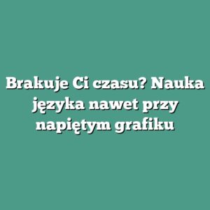 Brakuje Ci czasu? Nauka języka nawet przy napiętym grafiku