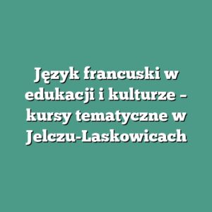 Język francuski w edukacji i kulturze – kursy tematyczne w Jelczu-Laskowicach