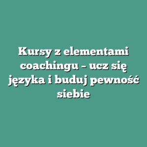 Kursy z elementami coachingu – ucz się języka i buduj pewność siebie