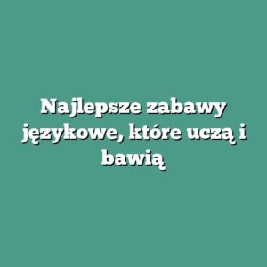 Najlepsze zabawy językowe, które uczą i bawią