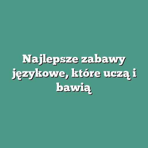 Najlepsze zabawy językowe, które uczą i bawią