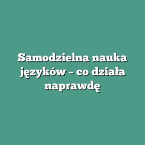 Samodzielna nauka języków – co działa naprawdę