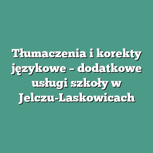 Tłumaczenia i korekty językowe – dodatkowe usługi szkoły w Jelczu-Laskowicach