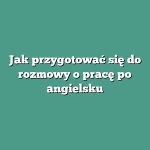 Jak przygotować się do rozmowy o pracę po angielsku