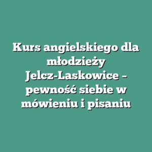 Kurs angielskiego dla młodzieży Jelcz-Laskowice – pewność siebie w mówieniu i pisaniu