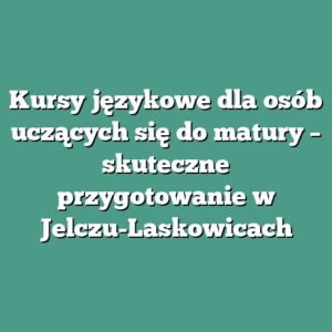 Kursy językowe dla osób uczących się do matury – skuteczne przygotowanie w Jelczu-Laskowicach