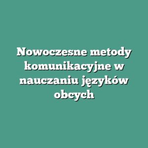 Nowoczesne metody komunikacyjne w nauczaniu języków obcych