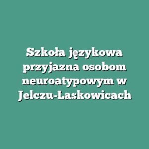 Szkoła językowa przyjazna osobom neuroatypowym w Jelczu-Laskowicach