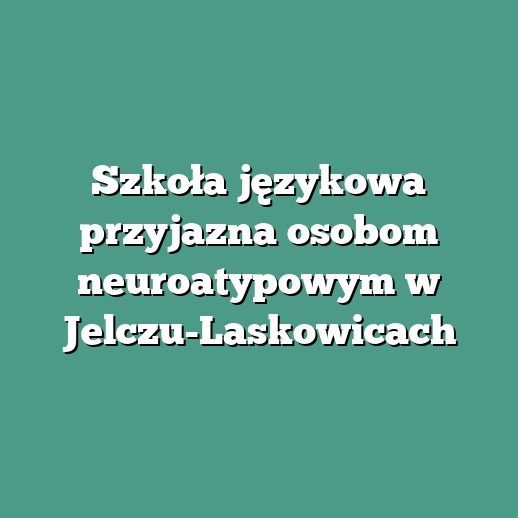 Szkoła językowa przyjazna osobom neuroatypowym w Jelczu-Laskowicach