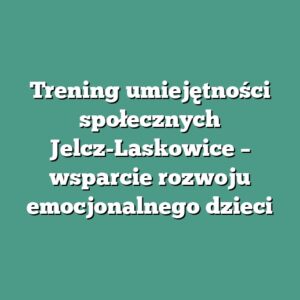 Trening umiejętności społecznych Jelcz-Laskowice – wsparcie rozwoju emocjonalnego dzieci