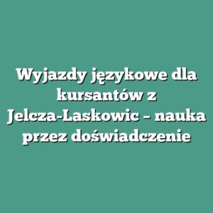 Wyjazdy językowe dla kursantów z Jelcza-Laskowic – nauka przez doświadczenie