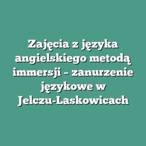 Zajęcia z języka angielskiego metodą immersji – zanurzenie językowe w Jelczu-Laskowicach