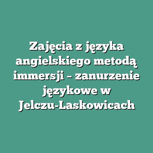 Zajęcia z języka angielskiego metodą immersji – zanurzenie językowe w Jelczu-Laskowicach