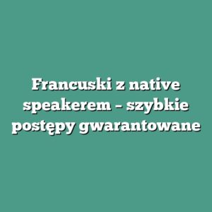 Francuski z native speakerem – szybkie postępy gwarantowane
