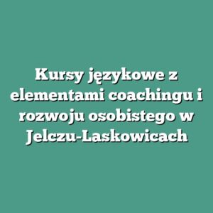 Kursy językowe z elementami coachingu i rozwoju osobistego w Jelczu-Laskowicach