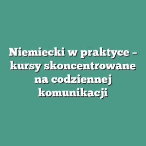 Niemiecki w praktyce – kursy skoncentrowane na codziennej komunikacji