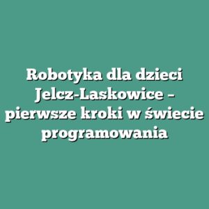 Robotyka dla dzieci Jelcz-Laskowice – pierwsze kroki w świecie programowania