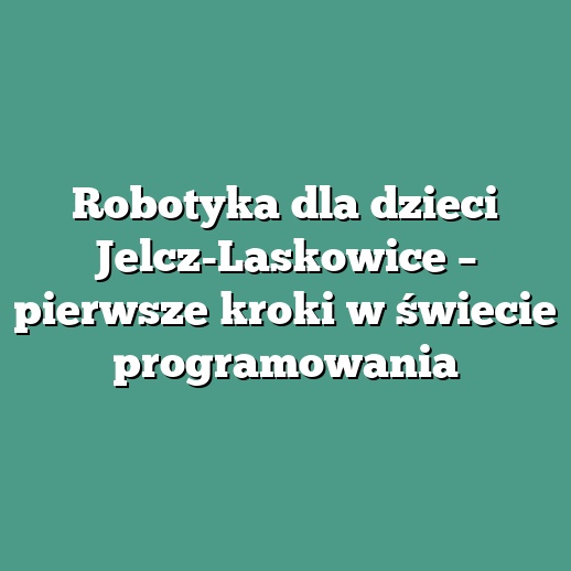 Robotyka dla dzieci Jelcz-Laskowice – pierwsze kroki w świecie programowania