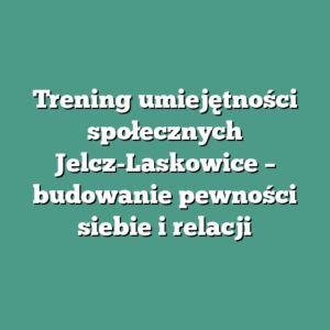Trening umiejętności społecznych Jelcz-Laskowice – budowanie pewności siebie i relacji