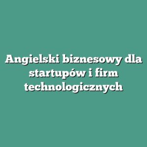 Angielski biznesowy dla startupów i firm technologicznych