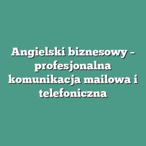 Angielski biznesowy – profesjonalna komunikacja mailowa i telefoniczna
