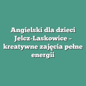 Angielski dla dzieci Jelcz-Laskowice – kreatywne zajęcia pełne energii