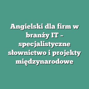 Angielski dla firm w branży IT – specjalistyczne słownictwo i projekty międzynarodowe