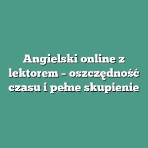 Angielski online z lektorem – oszczędność czasu i pełne skupienie