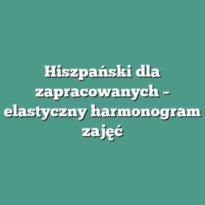 Hiszpański dla zapracowanych – elastyczny harmonogram zajęć