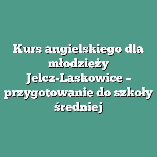 Kurs angielskiego dla młodzieży Jelcz-Laskowice – przygotowanie do szkoły średniej