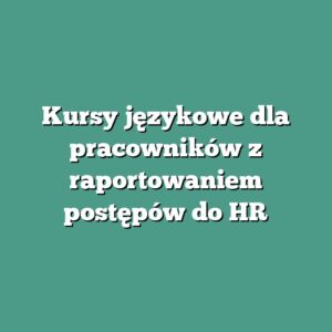 Kursy językowe dla pracowników z raportowaniem postępów do HR