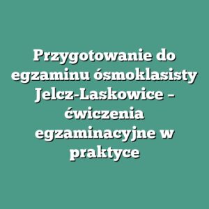 Przygotowanie do egzaminu ósmoklasisty Jelcz-Laskowice – ćwiczenia egzaminacyjne w praktyce