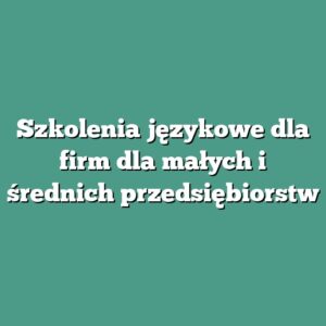 Szkolenia językowe dla firm dla małych i średnich przedsiębiorstw