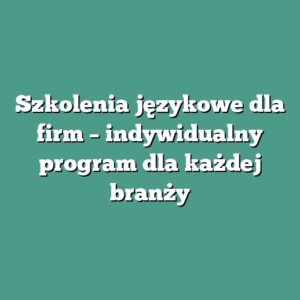 Szkolenia językowe dla firm – indywidualny program dla każdej branży