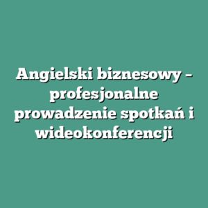 Angielski biznesowy – profesjonalne prowadzenie spotkań i wideokonferencji