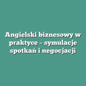 Angielski biznesowy w praktyce – symulacje spotkań i negocjacji