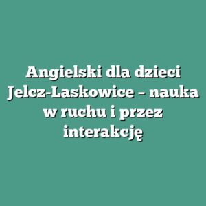 Angielski dla dzieci Jelcz-Laskowice – nauka w ruchu i przez interakcję
