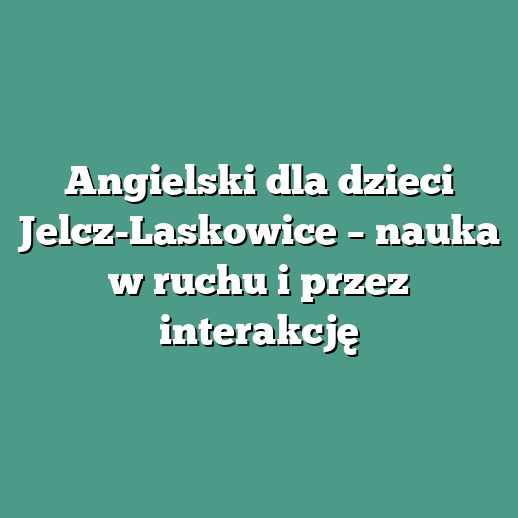 Angielski dla dzieci Jelcz-Laskowice – nauka w ruchu i przez interakcję