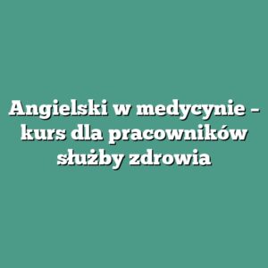 Angielski w medycynie – kurs dla pracowników służby zdrowia